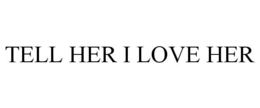 TELL HER I LOVE HER trademark
