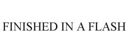 FINISHED IN A FLASH trademark