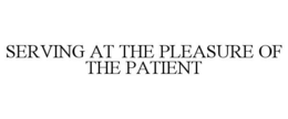 SERVING AT THE PLEASURE OF THE PATIENT trademark