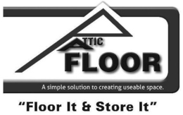 ATTIC FLOOR A SIMPLE SOLUTION TO CREATING USEABLE SPACE FLOOR IT & STORE IT trademark