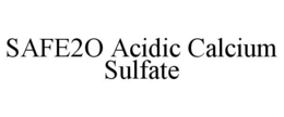 SAFE2O ACIDIC CALCIUM SULFATE trademark