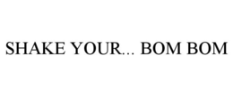 SHAKE YOUR... BOM BOM trademark