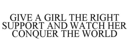 GIVE A GIRL THE RIGHT SUPPORT AND WATCH HER CONQUER THE WORLD trademark