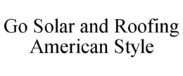 GO SOLAR AND ROOFING AMERICAN STYLE trademark