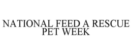 NATIONAL FEED A RESCUE PET WEEK trademark