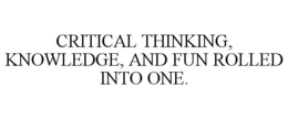 CRITICAL THINKING, KNOWLEDGE, AND FUN ROLLED INTO ONE. trademark