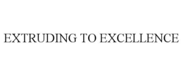 EXTRUDING TO EXCELLENCE trademark
