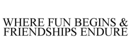 WHERE FUN BEGINS & FRIENDSHIPS ENDURE trademark
