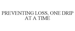 PREVENTING LOSS, ONE DRIP AT A TIME trademark