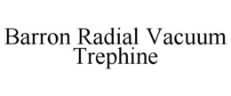 BARRON RADIAL VACUUM TREPHINE trademark