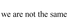 WE ARE NOT THE SAME trademark