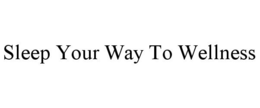 SLEEP YOUR WAY TO WELLNESS trademark