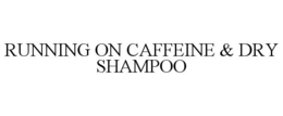 RUNNING ON CAFFEINE & DRY SHAMPOO trademark