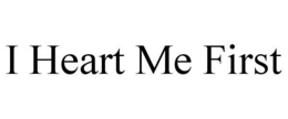 I HEART ME FIRST trademark