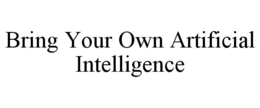 BRING YOUR OWN ARTIFICIAL INTELLIGENCE trademark
