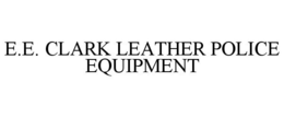 E.E. CLARK LEATHER POLICE EQUIPMENT trademark