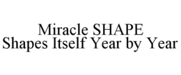 THE MIRACLE SHAPE TREE SHAPES ITSELF YEAR AFTER YEAR trademark