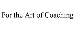 FOR THE ART OF COACHING trademark