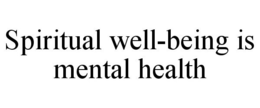 SPIRITUAL WELL-BEING IS MENTAL HEALTH trademark