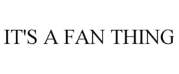 IT'S A FAN THING trademark