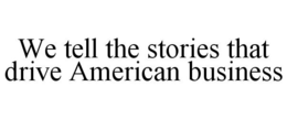 WE TELL THE STORIES THAT DRIVE AMERICAN BUSINESS trademark