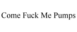 COME FUCK ME PUMPS trademark
