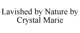 LAVISHED BY NATURE BY CRYSTAL MARIE trademark
