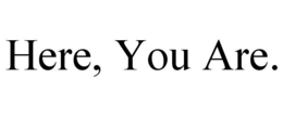 HERE, YOU ARE. trademark