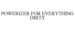 POWERIZER FOR EVERYTHING DIRTY trademark