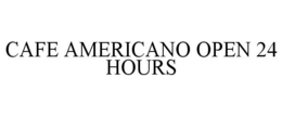 CAFE AMERICANO OPEN 24 HOURS trademark