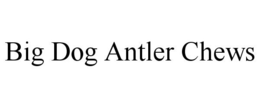 BIG DOG ANTLER CHEWS trademark