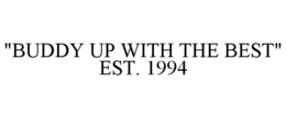 "BUDDY UP WITH THE BEST" EST. 1994 trademark