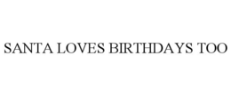 SANTA LOVES BIRTHDAYS TOO trademark