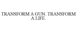 TRANSFORM A GUN. TRANSFORM A LIFE. trademark