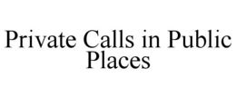 PRIVATE CALLS IN PUBLIC PLACES trademark