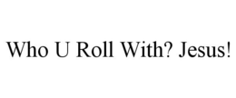 WHO U ROLL WITH? JESUS! trademark