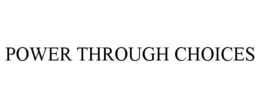 POWER THROUGH CHOICES trademark