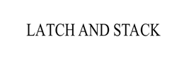 LATCH AND STACK trademark