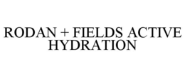 RODAN + FIELDS ACTIVE HYDRATION trademark