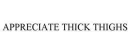 APPRECIATE THICK THIGHS trademark
