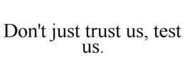 DON'T JUST TRUST US, TEST US. trademark