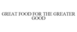 GREAT FOOD FOR THE GREATER GOOD trademark
