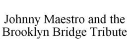JOHNNY MAESTRO AND THE BROOKLYN BRIDGE TRIBUTE trademark