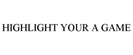 HIGHLIGHT YOUR A GAME trademark