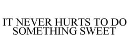 IT NEVER HURTS TO DO SOMETHING SWEET trademark