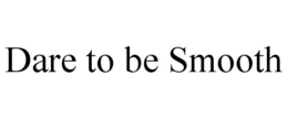 DARE TO BE SMOOTH trademark