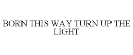 BORN THIS WAY TURN UP THE LIGHT trademark
