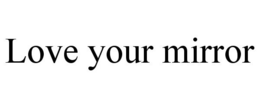 LOVE YOUR MIRROR trademark