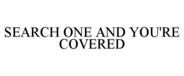 SEARCH ONE AND YOU'RE COVERED trademark