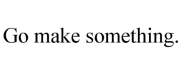 GO MAKE SOMETHING. trademark
